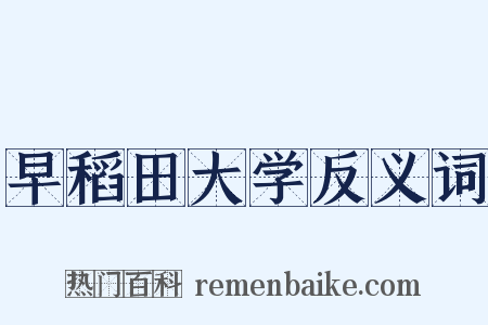 早稻田大学反义词是什么意思的图片